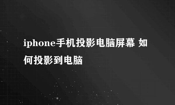 iphone手机投影电脑屏幕 如何投影到电脑