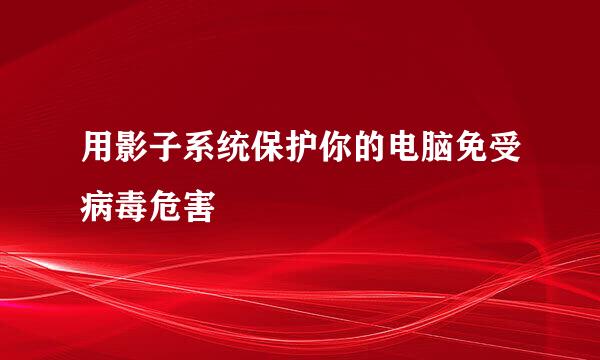 用影子系统保护你的电脑免受病毒危害
