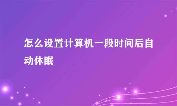 怎么设置计算机一段时间后自动休眠