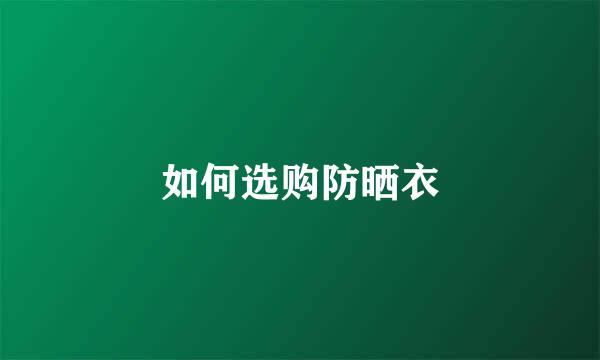 如何选购防晒衣