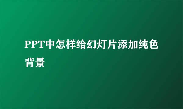 PPT中怎样给幻灯片添加纯色背景