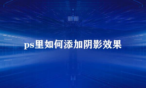 ps里如何添加阴影效果