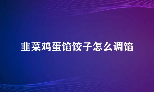 韭菜鸡蛋馅饺子怎么调馅