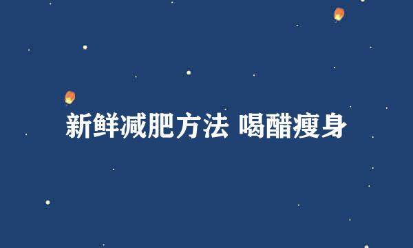 新鲜减肥方法 喝醋瘦身