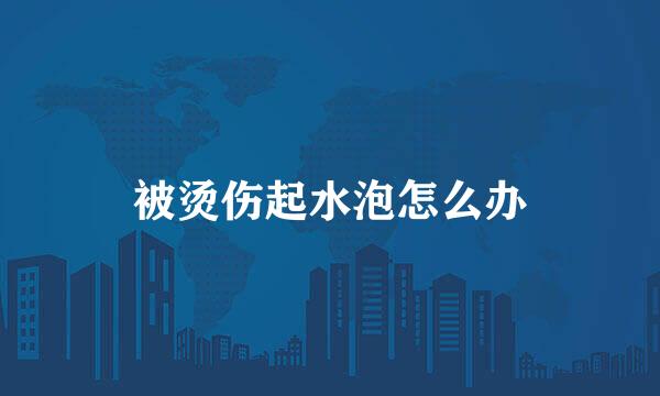 被烫伤起水泡怎么办