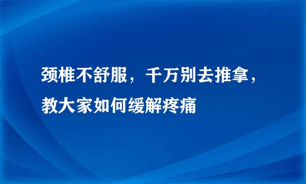 颈椎不舒服，千万别去推拿，教大家如何缓解疼痛