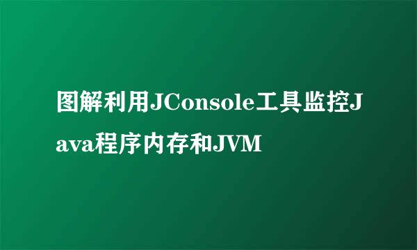图解利用JConsole工具监控Java程序内存和JVM