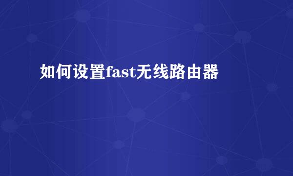 如何设置fast无线路由器
