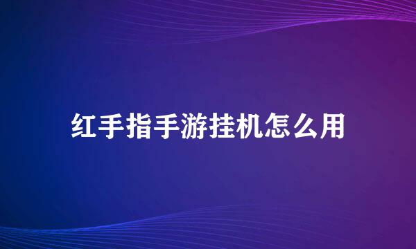 红手指手游挂机怎么用