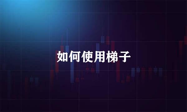 如何使用梯子