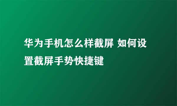 华为手机怎么样截屏 如何设置截屏手势快捷键