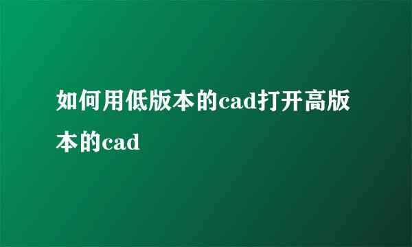 如何用低版本的cad打开高版本的cad