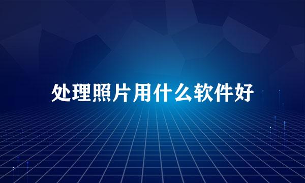 处理照片用什么软件好
