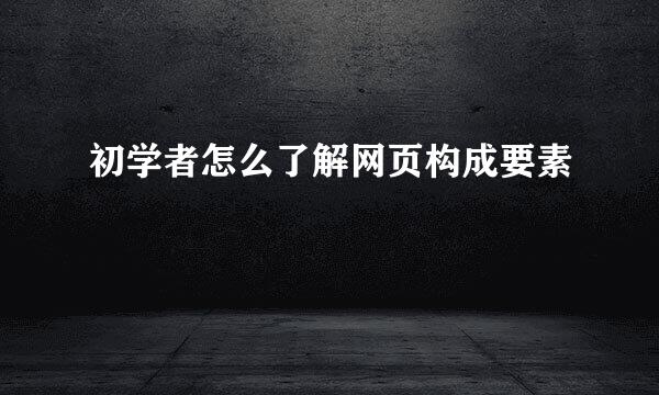 初学者怎么了解网页构成要素