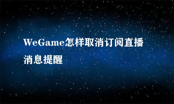 WeGame怎样取消订阅直播消息提醒