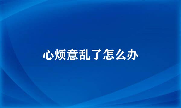 心烦意乱了怎么办