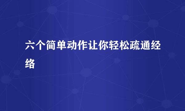 六个简单动作让你轻松疏通经络