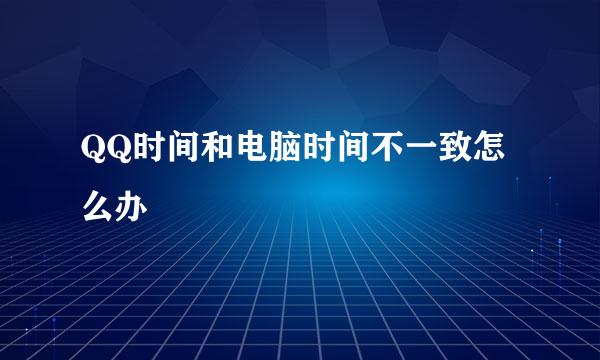 QQ时间和电脑时间不一致怎么办