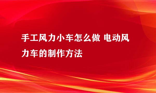 手工风力小车怎么做 电动风力车的制作方法