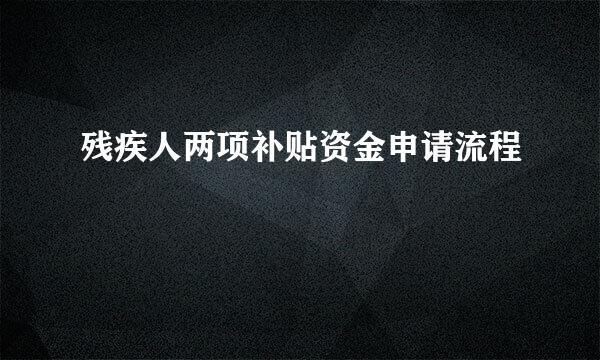 残疾人两项补贴资金申请流程