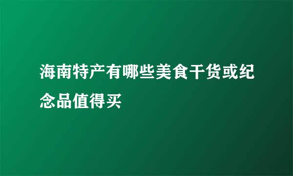 海南特产有哪些美食干货或纪念品值得买