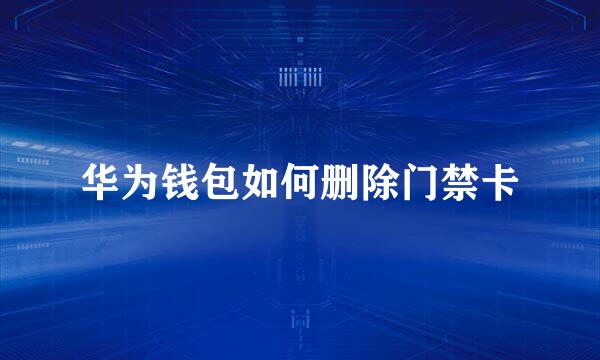 华为钱包如何删除门禁卡