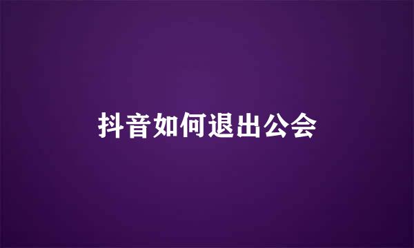 抖音如何退出公会