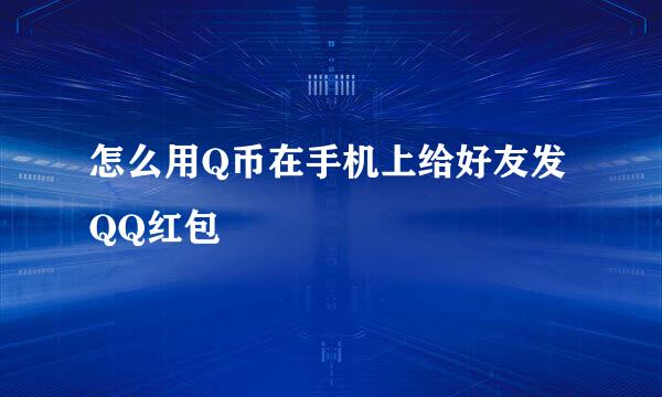 怎么用Q币在手机上给好友发QQ红包