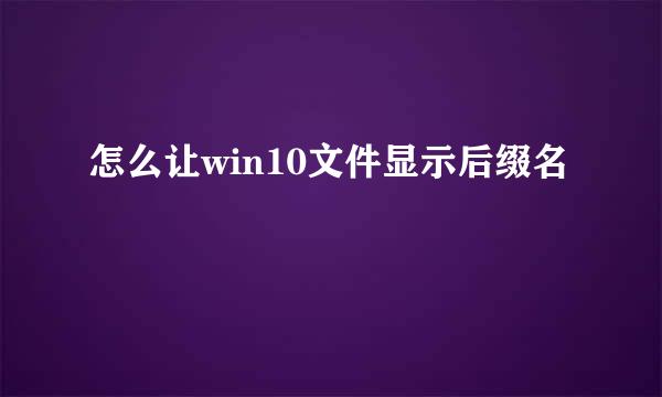 怎么让win10文件显示后缀名