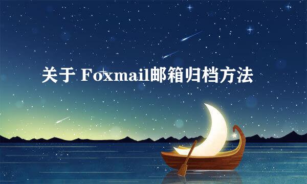 关于 Foxmail邮箱归档方法