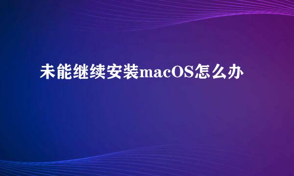 未能继续安装macOS怎么办