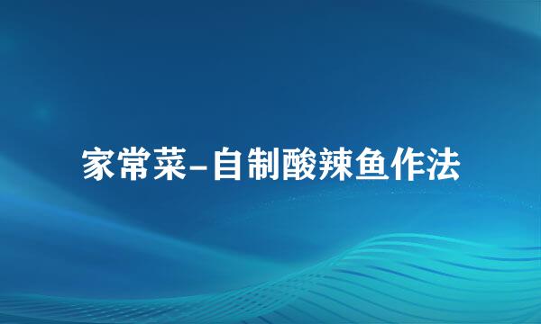 家常菜-自制酸辣鱼作法