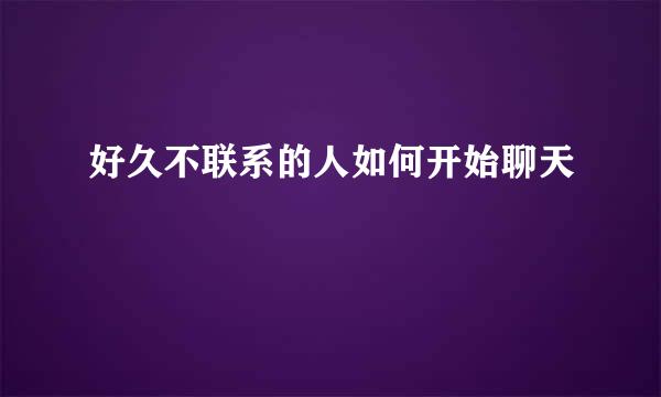 好久不联系的人如何开始聊天