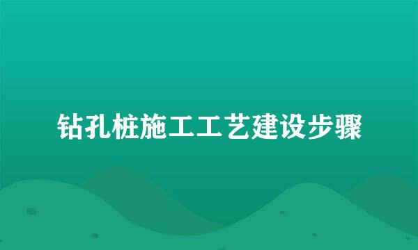 钻孔桩施工工艺建设步骤
