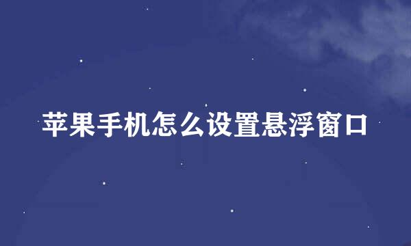 苹果手机怎么设置悬浮窗口