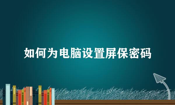 如何为电脑设置屏保密码