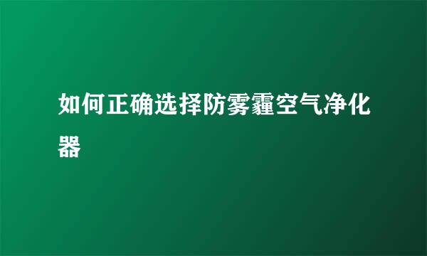 如何正确选择防雾霾空气净化器