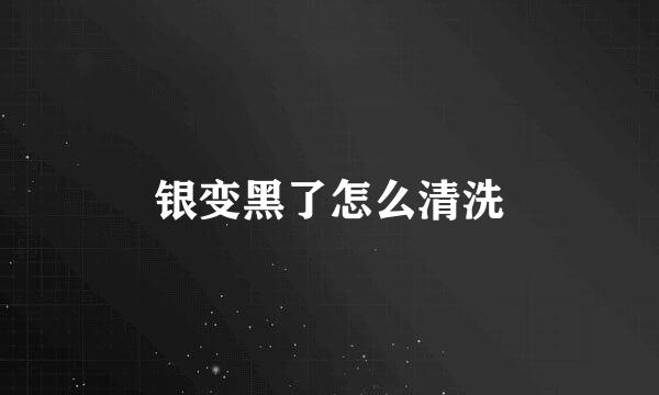 银变黑了怎么清洗