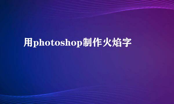 用photoshop制作火焰字