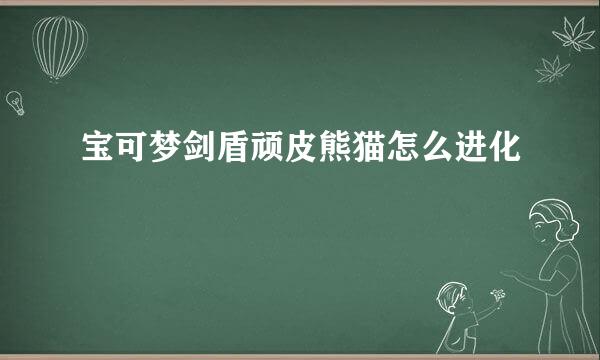 宝可梦剑盾顽皮熊猫怎么进化