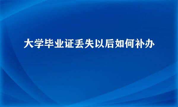 大学毕业证丢失以后如何补办