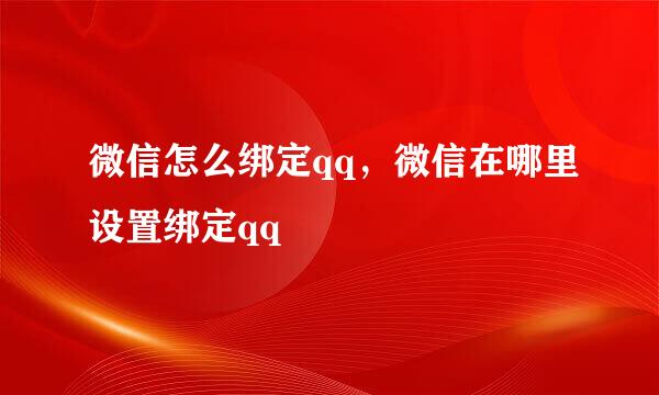 微信怎么绑定qq，微信在哪里设置绑定qq