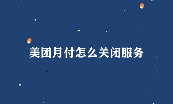 美团月付怎么关闭服务