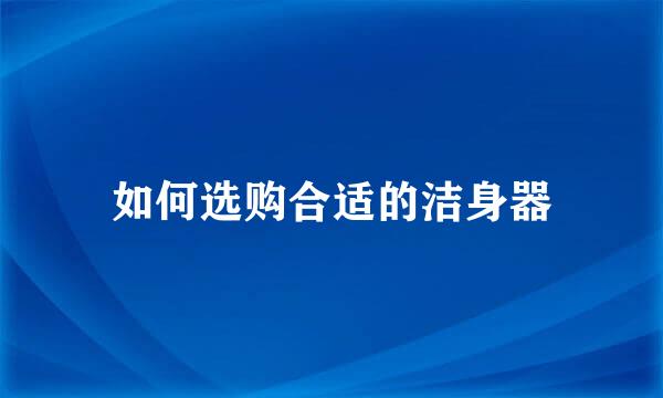 如何选购合适的洁身器