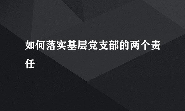 如何落实基层党支部的两个责任