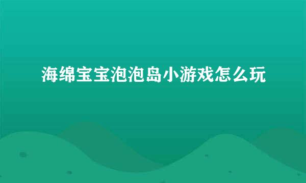 海绵宝宝泡泡岛小游戏怎么玩