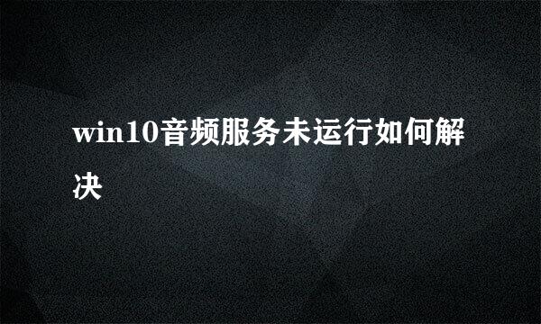 win10音频服务未运行如何解决