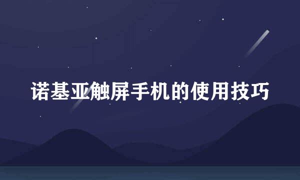 诺基亚触屏手机的使用技巧