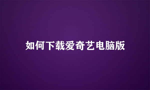 如何下载爱奇艺电脑版