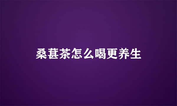 桑葚茶怎么喝更养生
